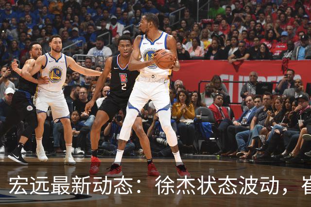 宏远最新动态：徐杰状态波动，崔永熙为家乡拼搏，全队享受滋补汤饮