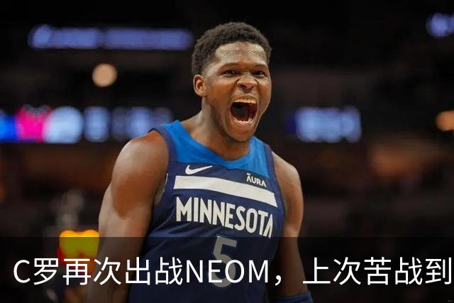 C罗再次出战NEOM，上次苦战到补时才锁定胜局